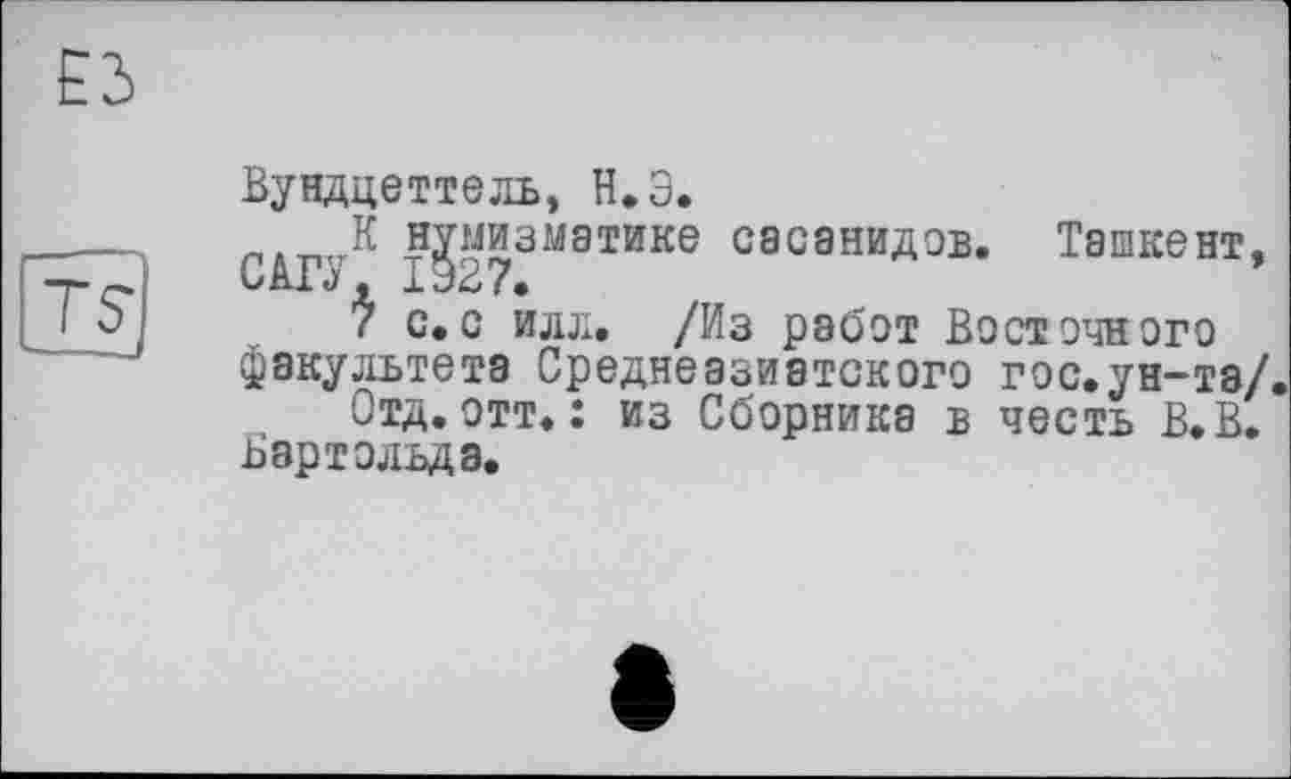 ﻿Вундцеттель, Н.Э.
К нумизматике сасанидов. Ташкент. CAD, 1927.
7 с.с идл, /Из работ Восточного факультета Среднеазиатского гос.ун-та/
Отд.отт,: из Сборника в честь В.В. В ар то льда.